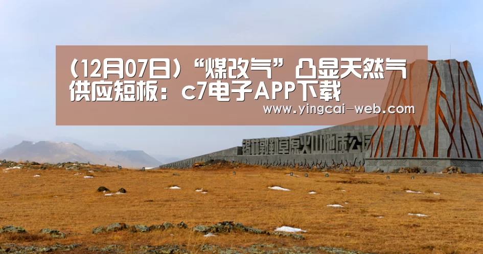 (12月07日)“煤改气”凸显天然气供应短板:c7电子APP下载
