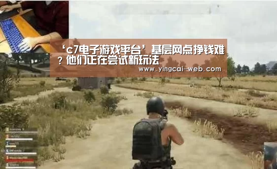 ‘c7电子游戏平台’基层网点挣钱难?他们正在尝试新玩法(图1) c7电子娱乐