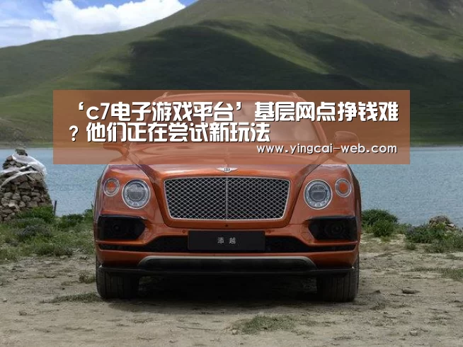 ‘c7电子游戏平台’基层网点挣钱难?他们正在尝试新玩法(图3) c7电子官网