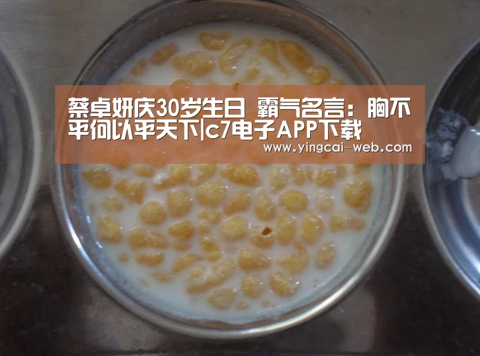 蔡卓妍庆30岁生日 霸气名言:胸不平何以平天下|c7电子APP下载(图2) c7电子官网
