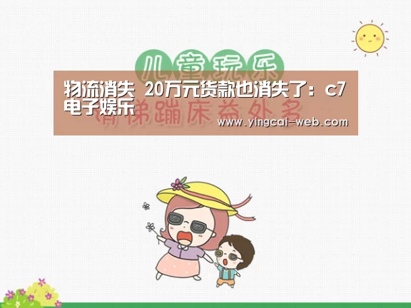物流消失 20万元货款也消失了:c7电子娱乐(图1) c7电子游戏平台