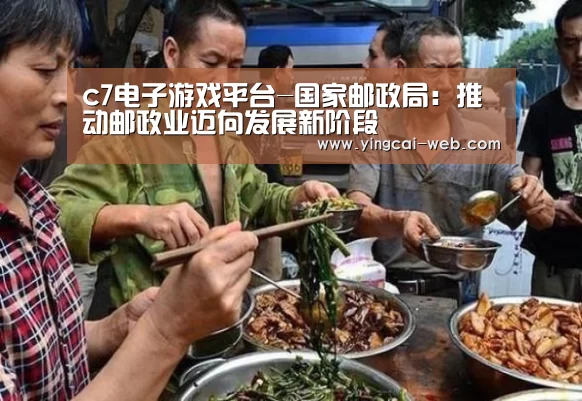 c7电子游戏平台-国家邮政局:推动邮政业迈向发展新阶段(图1) c7电子游戏平台