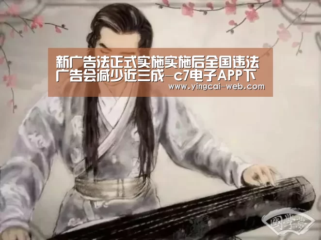新广告法正式实施实施后全国违法广告会减少近三成-c7电子APP下载(图2) c7电子娱乐