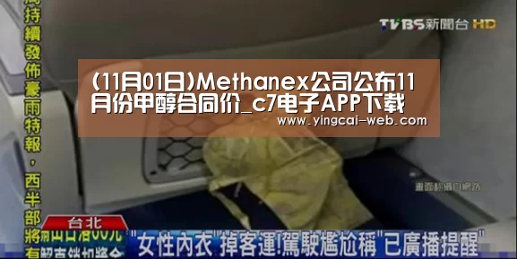 (11月01日)Methanex公司公布11月份甲醇合同价_c7电子APP下载(图1) c7电子官网