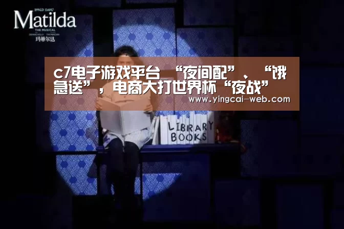 c7电子游戏平台_“夜间配”、“饿急送”,电商大打世界杯“夜战”(图4) c7电子官网
