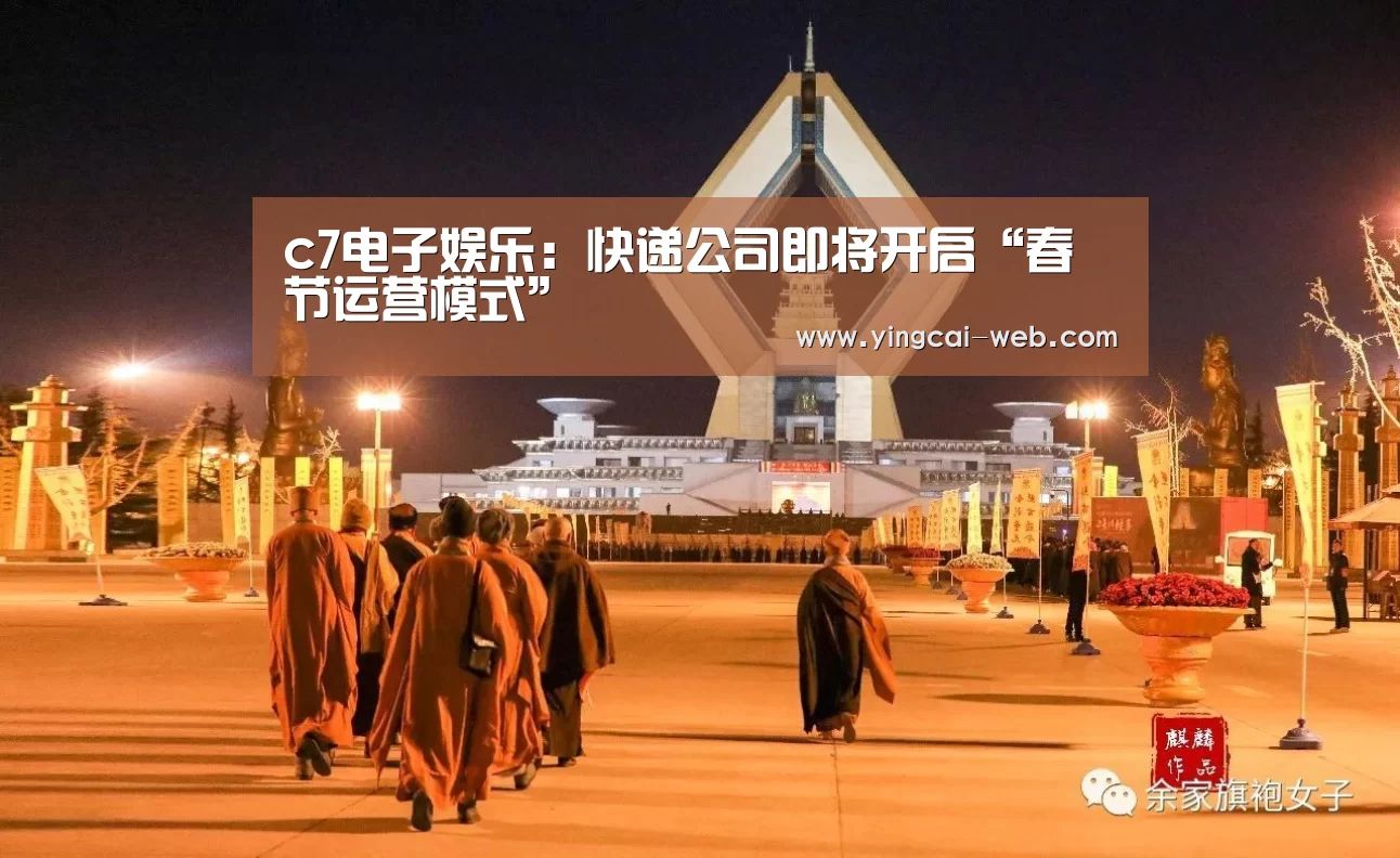 c7电子娱乐:快递公司即将开启“春节运营模式”(图1) c7电子娱乐